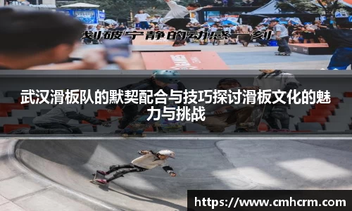 武汉滑板队的默契配合与技巧探讨滑板文化的魅力与挑战