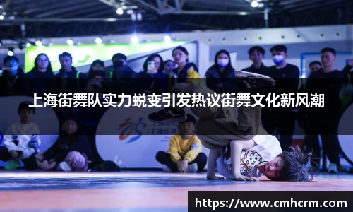上海街舞队实力蜕变引发热议街舞文化新风潮